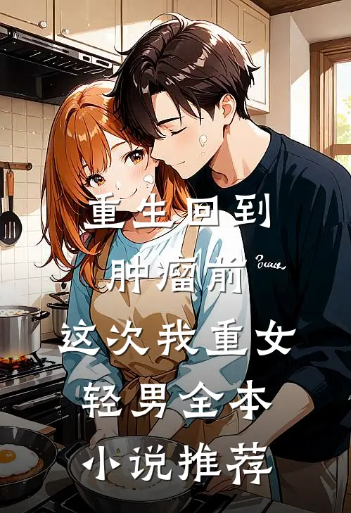 重生回到肿瘤前，这次我重女轻男全本小说推荐