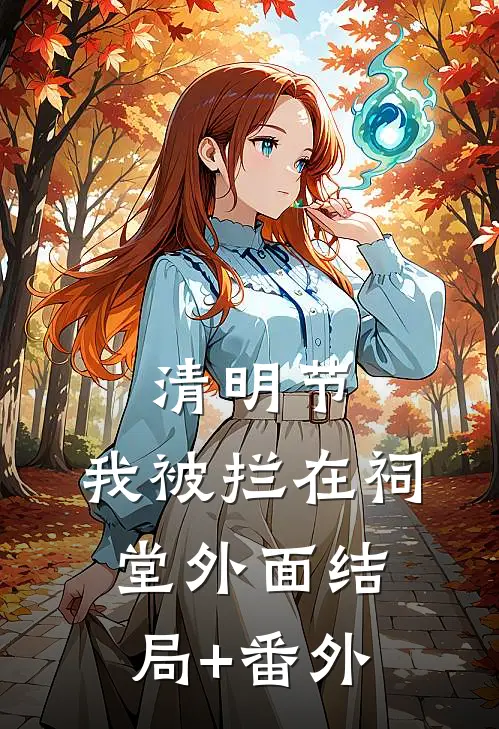 清明节，我被拦在祠堂外面结局+番外