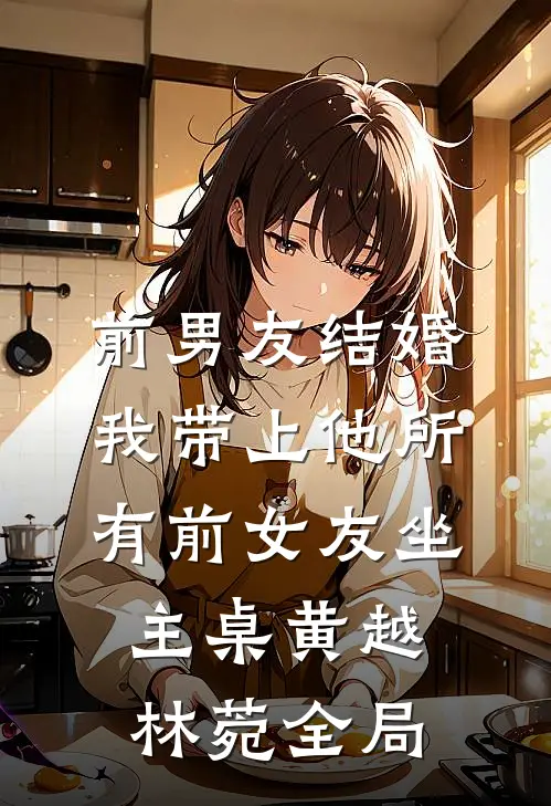 前男友结婚，我带上他所有前女友坐主桌黄越林菀全局