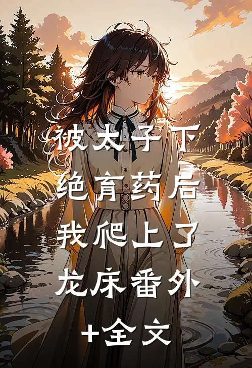 被太子下绝育药后，我爬上了龙床(番外)+(全文)