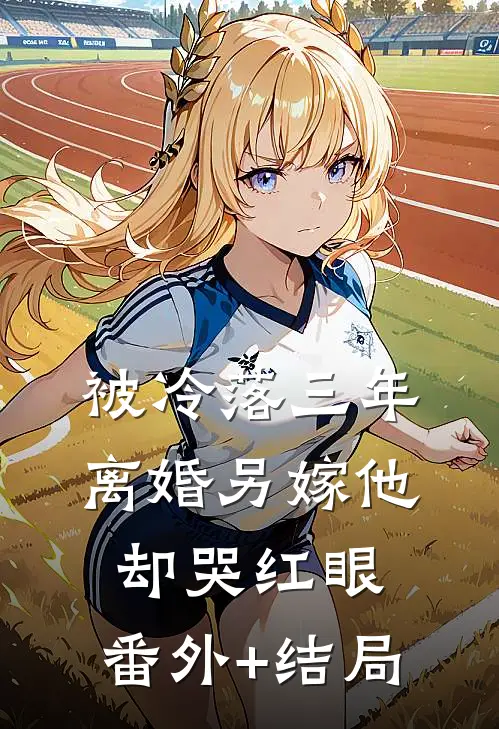 被冷落三年，离婚另嫁他却哭红眼:(番外)+(结局)