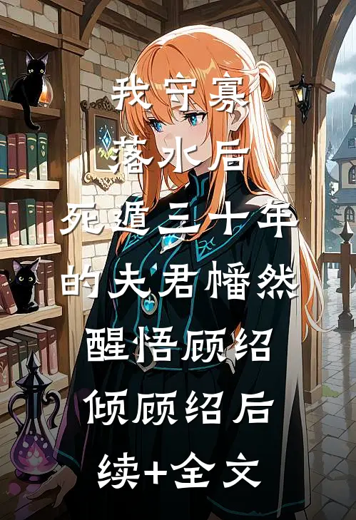 我守寡落水后，死遁三十年的夫君幡然醒悟顾绍倾顾绍后续+全文