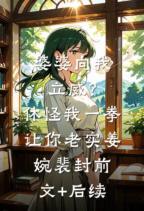 婆婆向我立威？休怪我一拳让你老实姜婉裴封:前文+后续