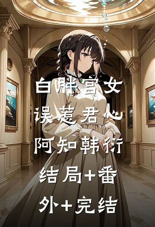 白胖宫女，误惹君心阿知韩衍结局+番外+完结