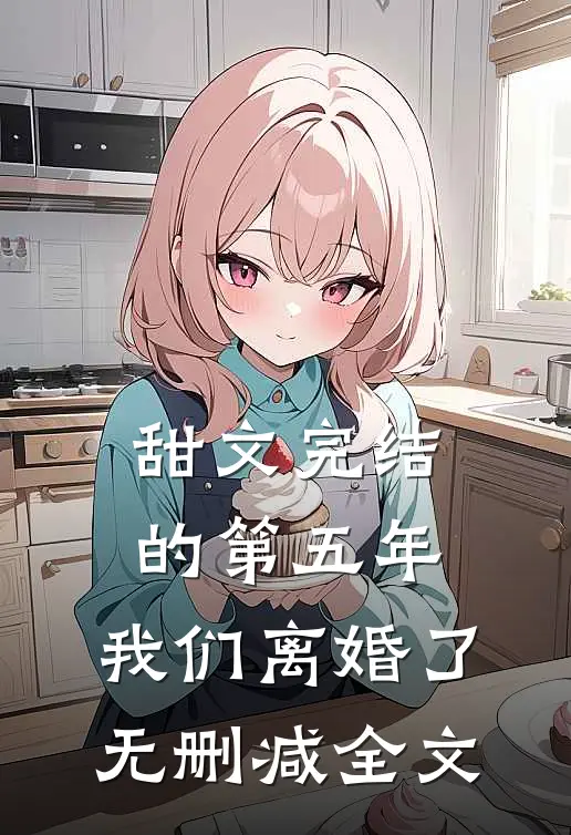 甜文完结的第五年，我们离婚了无删减全文