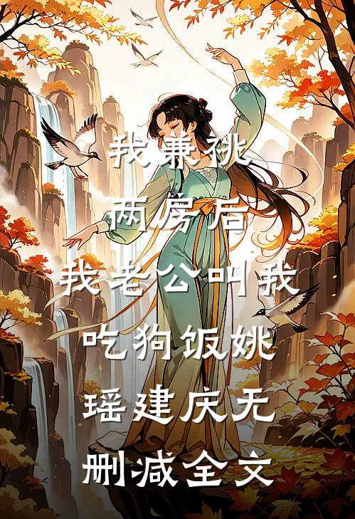 我兼祧两房后，我老公叫我吃狗饭姚瑶建庆无删减全文