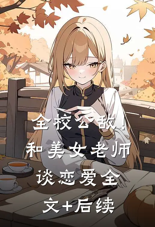 全校公敌！和美女老师谈恋爱全文+后续