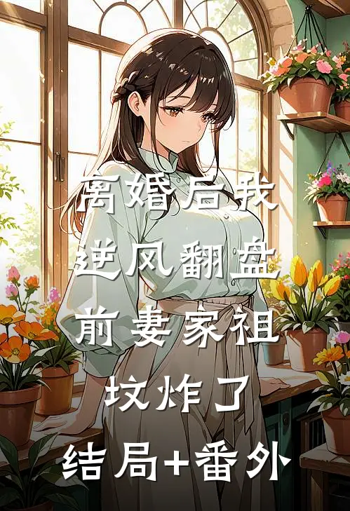 离婚后我逆风翻盘，前妻家祖坟炸了:结局+番外