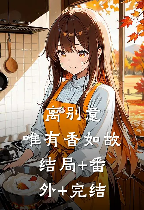 离别意，唯有香如故结局+番外+完结