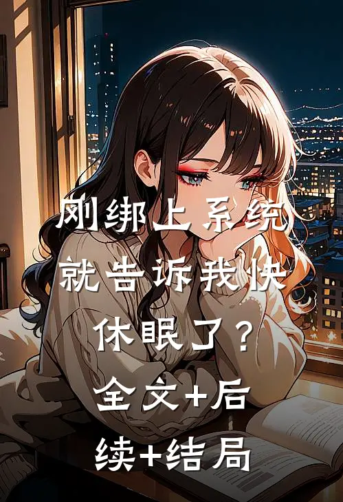 刚绑上系统，就告诉我快休眠了？:全文+后续+结局