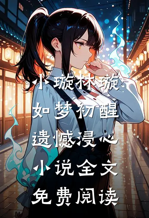 小璇林璇如梦初醒，遗憾浸心小说全文免费阅读