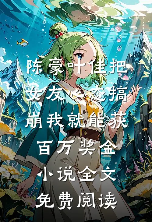陈豪叶佳把女友心态搞崩我就能获百万奖金小说全文免费阅读