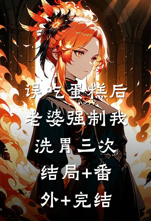 误吃蛋糕后，老婆强制我洗胃三次结局+番外+完结