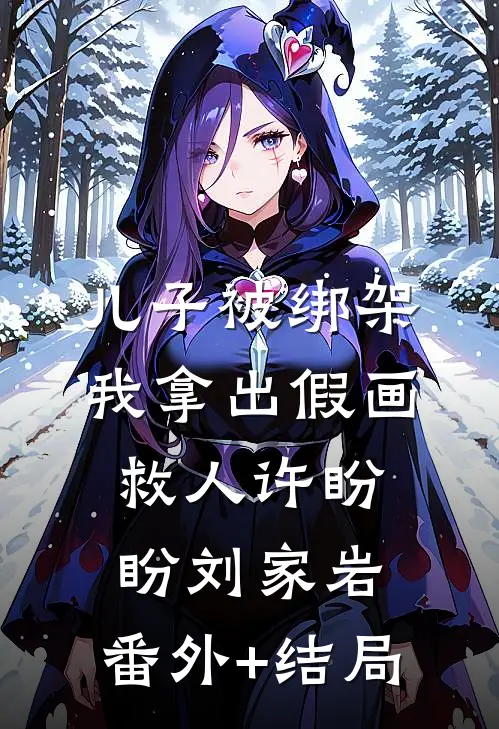 儿子被绑架，我拿出假画救人许盼盼刘家岩:(番外)+(结局)