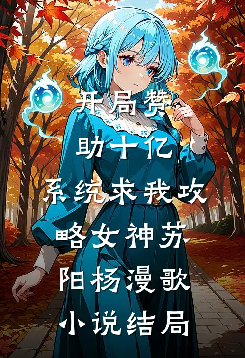 开局赞助十亿，系统求我攻略女神苏阳杨漫歌小说结局