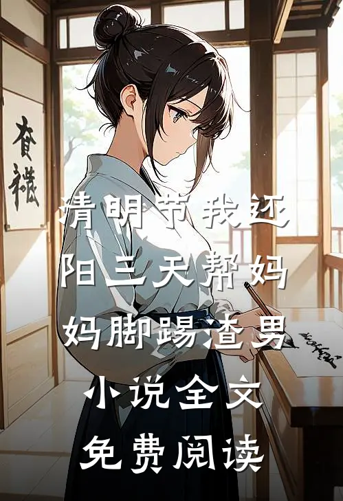 清明节我还阳三天帮妈妈脚踢渣男小说全文免费阅读