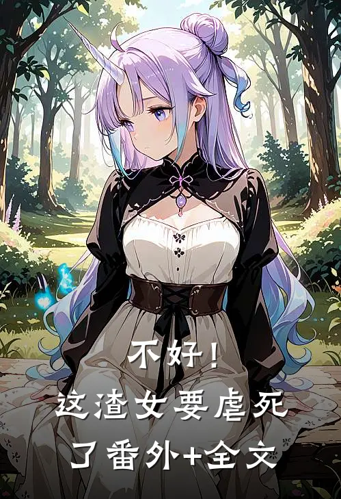 不好！这渣女要虐死了:(番外)+(全文)