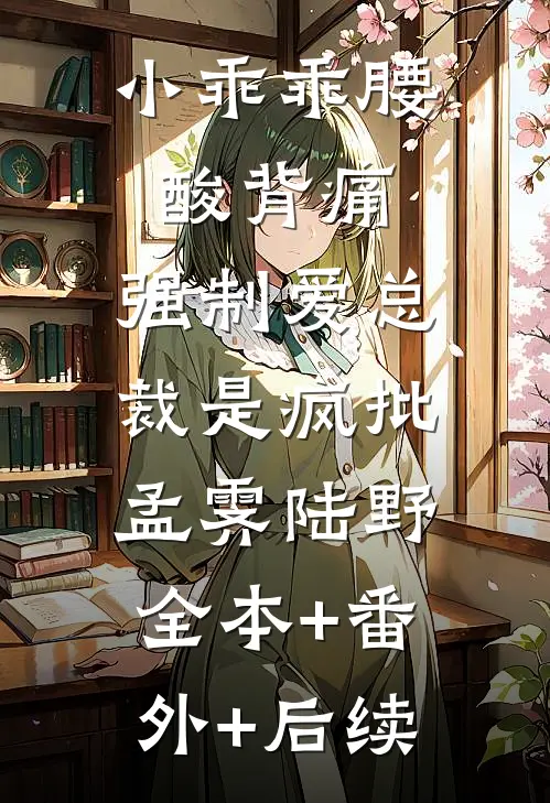 小乖乖腰酸背痛，强制爱总裁是疯批孟霁陆野:全本+番外+后续