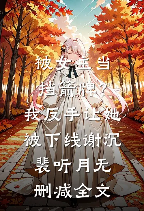 被女主当挡箭牌？我反手让她被下线谢沉裴听月无删减全文