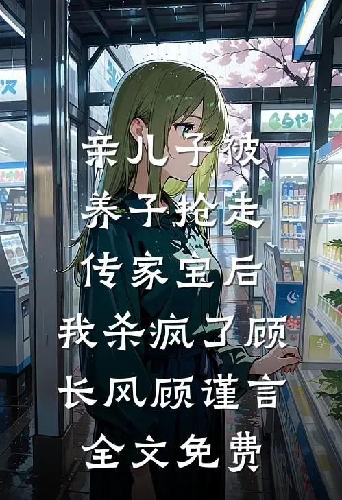 亲儿子被养子抢走传家宝后，我杀疯了顾长风顾谨言全文免费