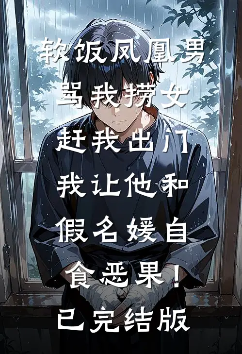 软饭凤凰男骂我捞女赶我出门，我让他和假名媛自食恶果！已完结版