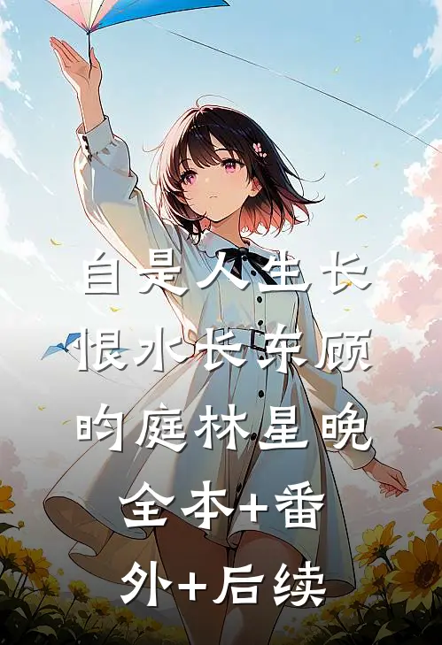 自是人生长恨水长东顾昀庭林星晚:全本+番外+后续