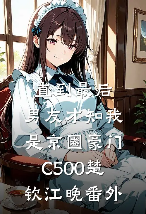 直到最后，男友才知我是京圈豪门C500楚钦江晚番外