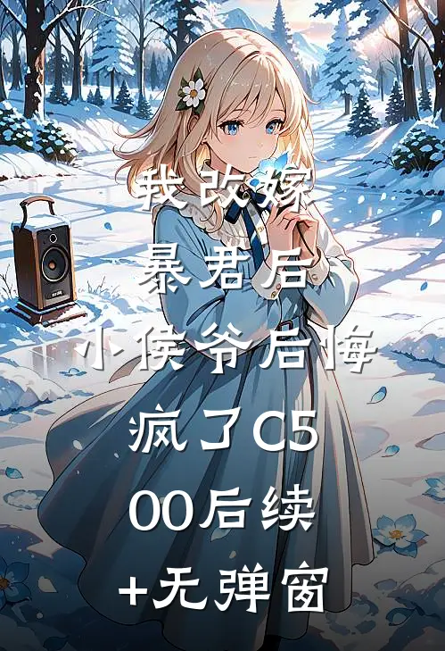 我改嫁暴君后，小侯爷后悔疯了C500后续+无弹窗