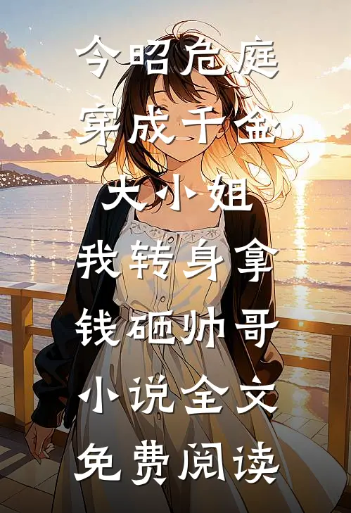 今昭危庭穿成千金大小姐，我转身拿钱砸帅哥小说全文免费阅读
