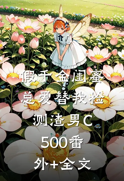 假千金闺蜜总爱替我检测渣男C500(番外)+(全文)