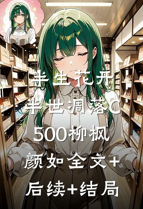 半生花开，半世凋落C500柳枫颜如全文+后续+结局