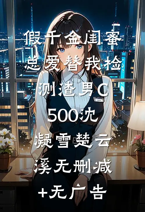 假千金闺蜜总爱替我检测渣男C500沈凝雪楚云溪无删减+无广告