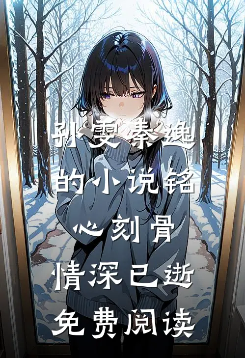 孙雯秦逸的小说铭心刻骨，情深已逝免费阅读