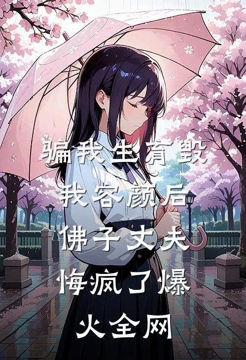 骗我生育毁我容颜后，佛子丈夫悔疯了爆火全网