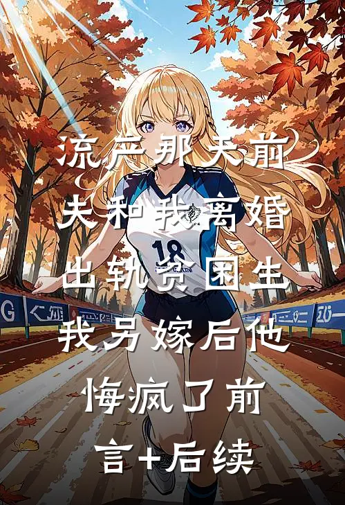 流产那天前夫和我离婚出轨贫困生，我另嫁后他悔疯了前言+后续