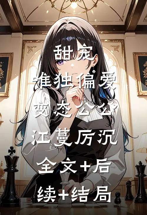 甜宠：唯独偏爱变态公公江蔓厉沉:全文+后续+结局