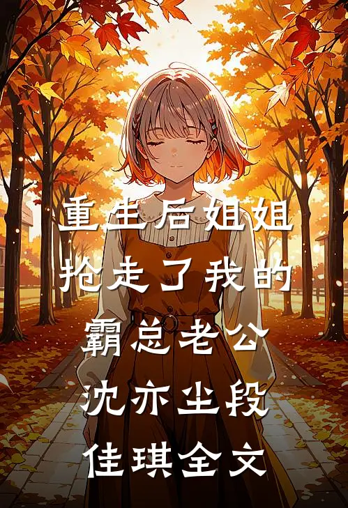 重生后姐姐抢走了我的霸总老公沈亦尘段佳琪全文