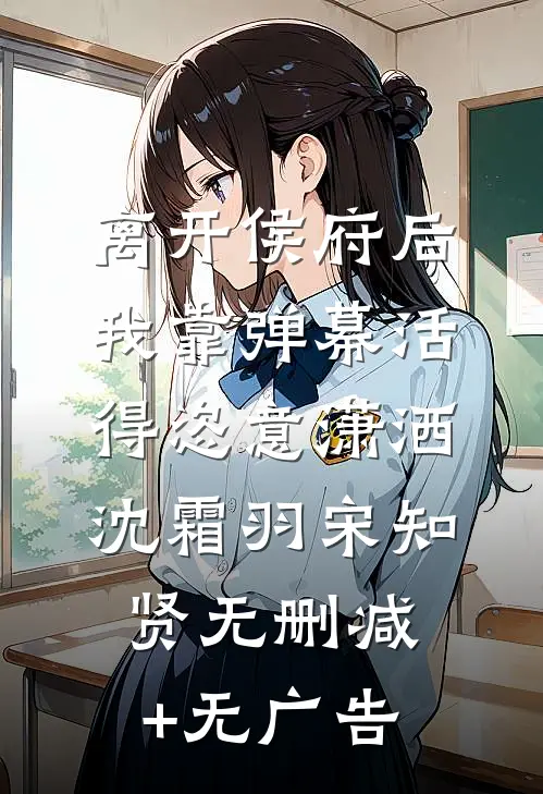 离开侯府后，我靠弹幕活得恣意潇洒沈霜羽宋知贤无删减+无广告