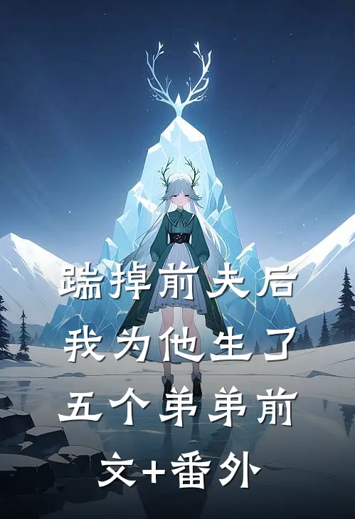 踹掉前夫后，我为他生了五个弟弟前文+番外