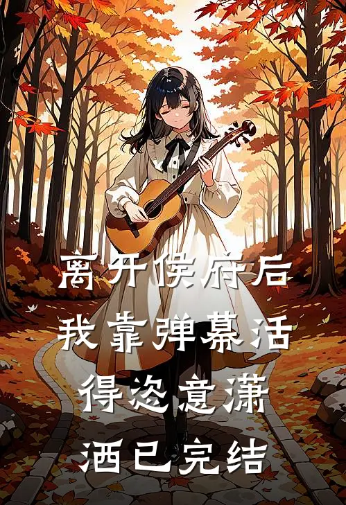 离开侯府后，我靠弹幕活得恣意潇洒已完结