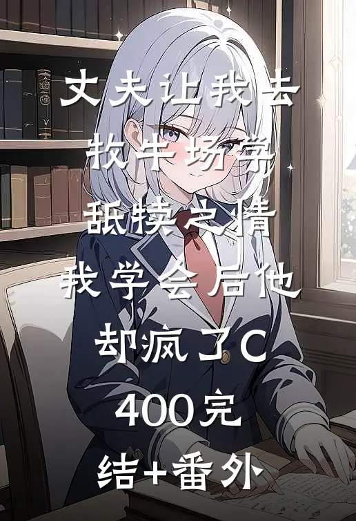 丈夫让我去牧牛场学舐犊之情，我学会后他却疯了C400完结+番外