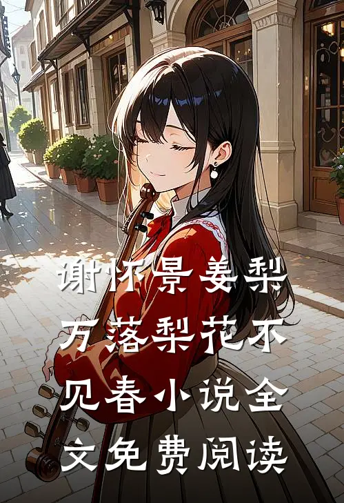 谢怀景姜梨万落梨花不见春小说全文免费阅读