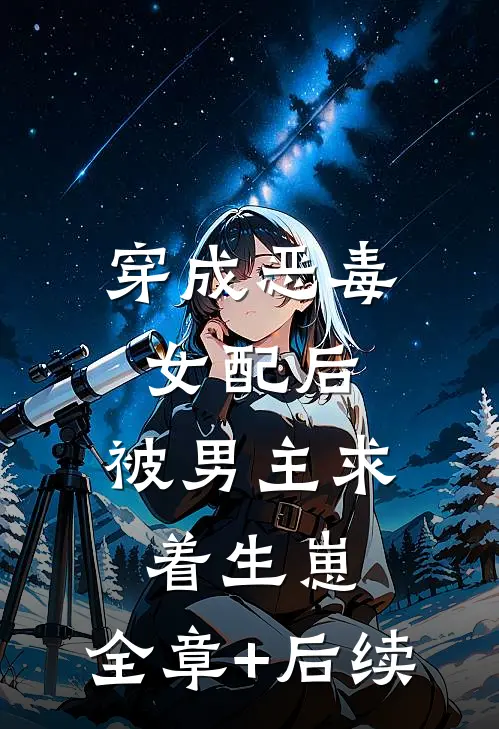 穿成恶毒女配后，被男主求着生崽:全章+后续
