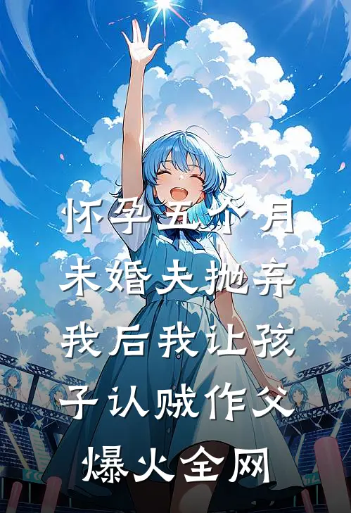 怀孕五个月，未婚夫抛弃我后我让孩子认贼作父爆火全网