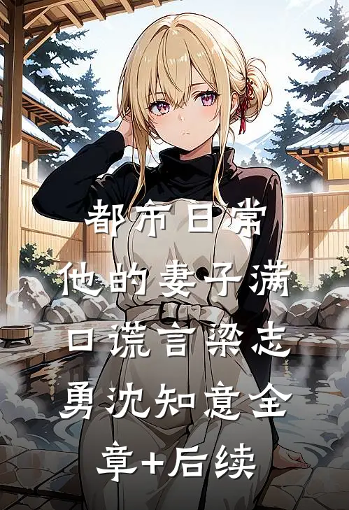 都市日常：他的妻子满口谎言梁志勇沈知意全章+后续