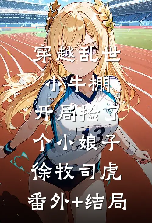 穿越乱世小牛棚，开局捡了个小娘子徐牧司虎:(番外)+(结局)