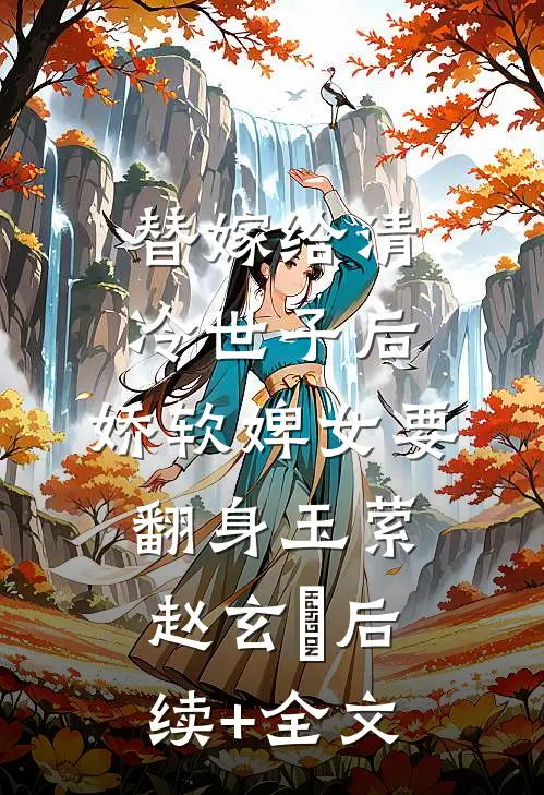 替嫁给清冷世子后，娇软婢女要翻身玉萦赵玄祐后续+全文