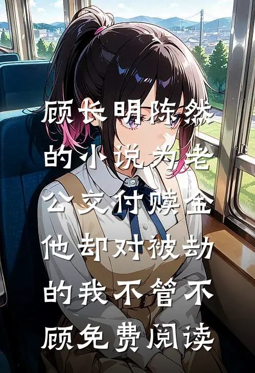 顾长明陈然的小说为老公交付赎金，他却对被劫的我不管不顾免费阅读