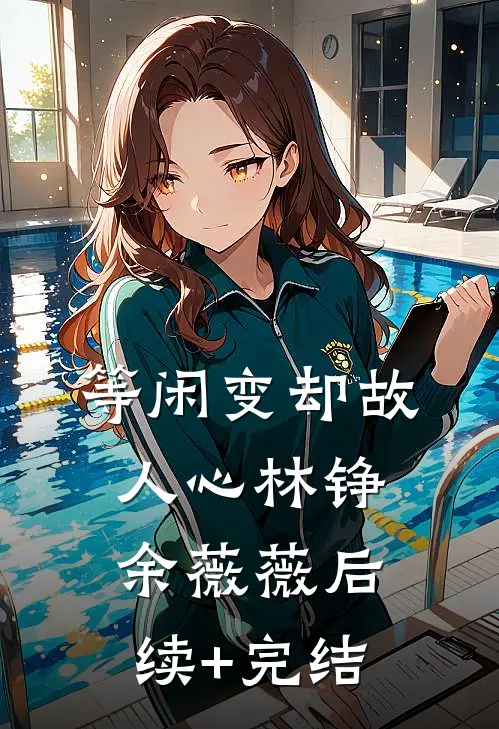 等闲变却故人心林铮余薇薇后续+完结