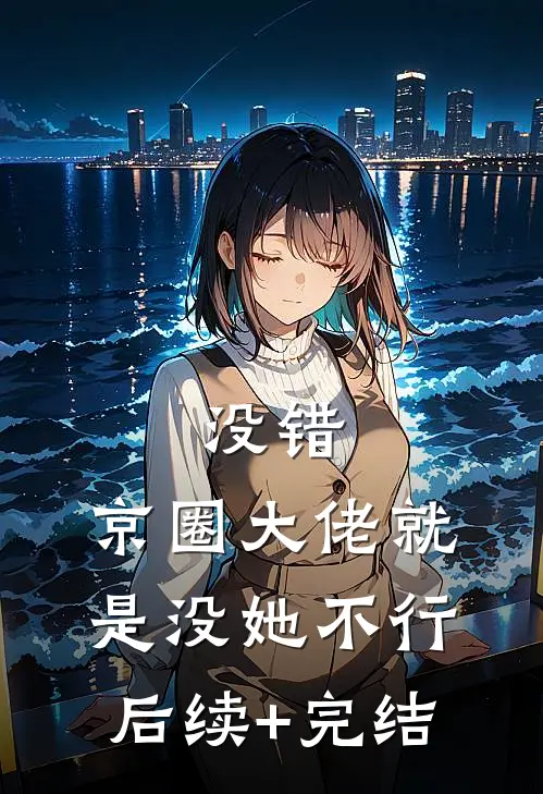 没错，京圈大佬就是没她不行后续+完结